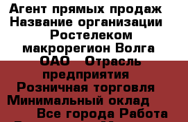 Агент прямых продаж › Название организации ­ Ростелеком макрорегион Волга, ОАО › Отрасль предприятия ­ Розничная торговля › Минимальный оклад ­ 20 000 - Все города Работа » Вакансии   . Мордовия респ.